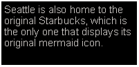 Text Box: Seattle is also home to the original Starbucks, which is the only one that displays its original mermaid icon. 