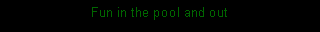 Text Box: Fun in the pool and out 