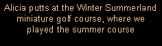 Text Box: Alicia putts at the Winter Summerland miniature golf course, where we played the summer course 